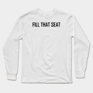 Fill That Seat, fill the seat Long Sleeve T-Shirt